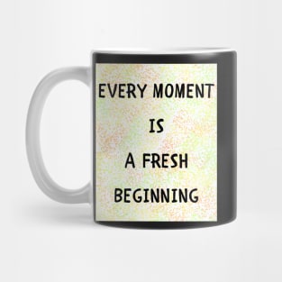 Every moment is a fresh beginning Mug